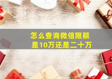 怎么查询微信限额是10万还是二十万