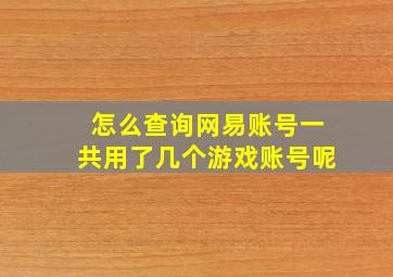 怎么查询网易账号一共用了几个游戏账号呢