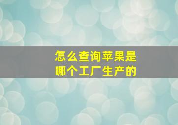 怎么查询苹果是哪个工厂生产的