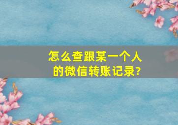 怎么查跟某一个人的微信转账记录?