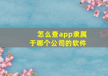 怎么查app隶属于哪个公司的软件