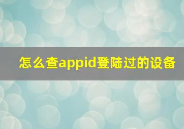 怎么查appid登陆过的设备