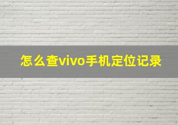 怎么查vivo手机定位记录