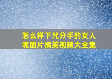 怎么样下咒分手的女人呢图片搞笑视频大全集