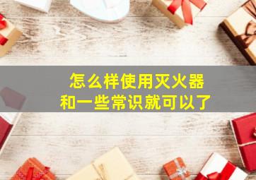 怎么样使用灭火器和一些常识就可以了