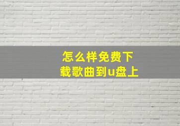 怎么样免费下载歌曲到u盘上