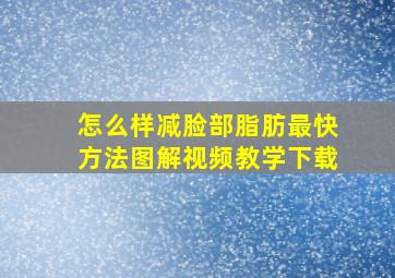 怎么样减脸部脂肪最快方法图解视频教学下载