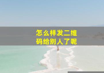 怎么样发二维码给别人了呢