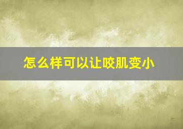 怎么样可以让咬肌变小