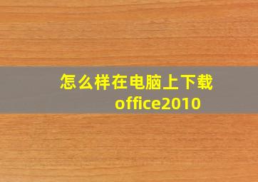 怎么样在电脑上下载office2010