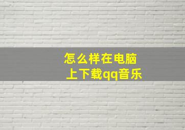 怎么样在电脑上下载qq音乐