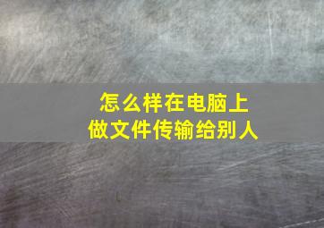 怎么样在电脑上做文件传输给别人