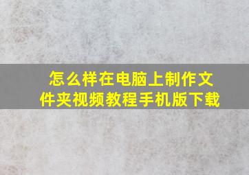 怎么样在电脑上制作文件夹视频教程手机版下载