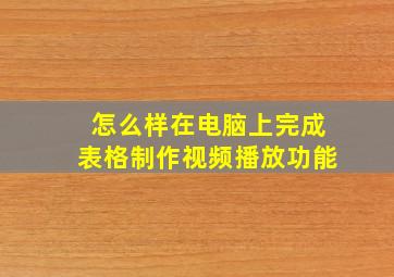 怎么样在电脑上完成表格制作视频播放功能