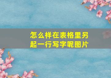 怎么样在表格里另起一行写字呢图片