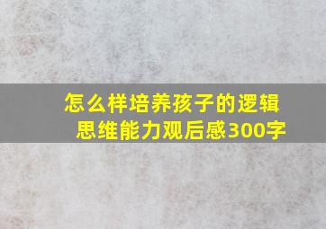 怎么样培养孩子的逻辑思维能力观后感300字