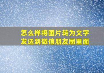 怎么样将图片转为文字发送到微信朋友圈里面