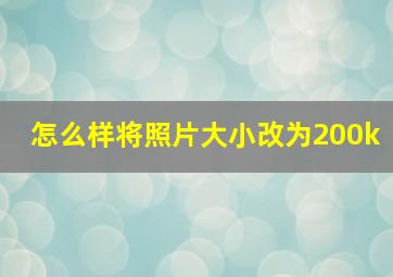 怎么样将照片大小改为200k