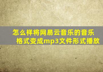 怎么样将网易云音乐的音乐格式变成mp3文件形式播放