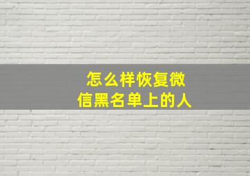 怎么样恢复微信黑名单上的人