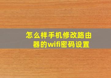 怎么样手机修改路由器的wifi密码设置