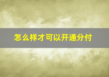 怎么样才可以开通分付