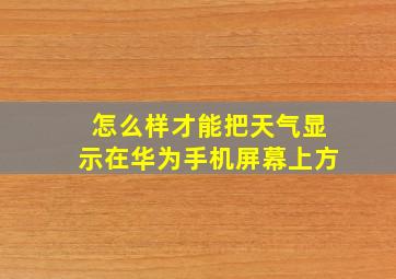 怎么样才能把天气显示在华为手机屏幕上方