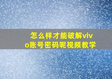 怎么样才能破解vivo账号密码呢视频教学