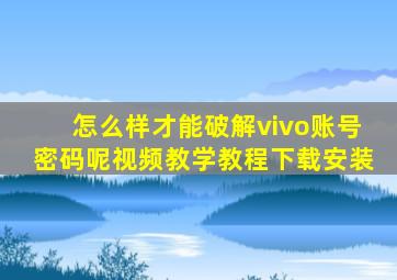 怎么样才能破解vivo账号密码呢视频教学教程下载安装