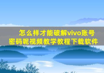 怎么样才能破解vivo账号密码呢视频教学教程下载软件