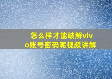 怎么样才能破解vivo账号密码呢视频讲解