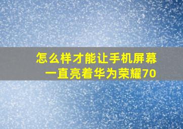 怎么样才能让手机屏幕一直亮着华为荣耀70