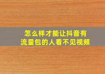 怎么样才能让抖音有流量包的人看不见视频