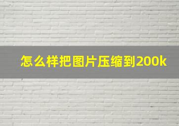 怎么样把图片压缩到200k