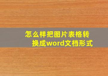 怎么样把图片表格转换成word文档形式