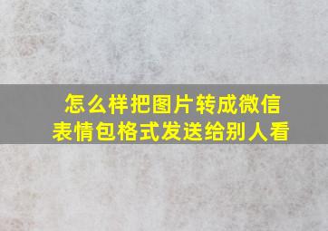 怎么样把图片转成微信表情包格式发送给别人看