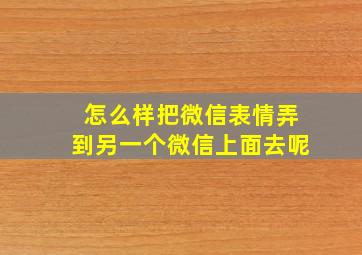 怎么样把微信表情弄到另一个微信上面去呢