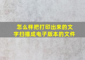 怎么样把打印出来的文字扫描成电子版本的文件