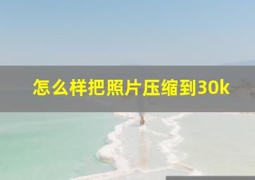 怎么样把照片压缩到30k