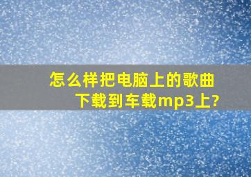 怎么样把电脑上的歌曲下载到车载mp3上?