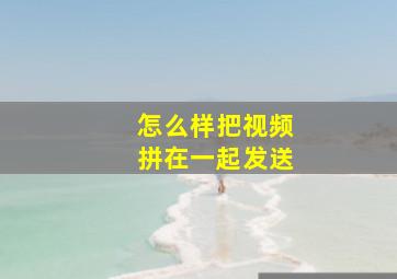 怎么样把视频拼在一起发送