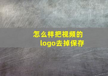 怎么样把视频的logo去掉保存