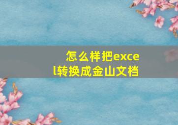 怎么样把excel转换成金山文档