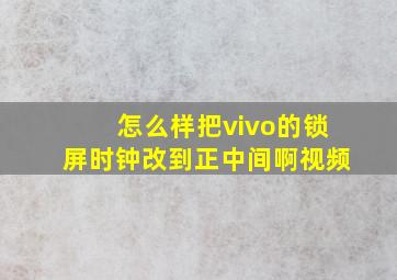 怎么样把vivo的锁屏时钟改到正中间啊视频