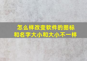 怎么样改变软件的图标和名字大小和大小不一样