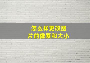 怎么样更改图片的像素和大小