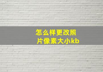 怎么样更改照片像素大小kb