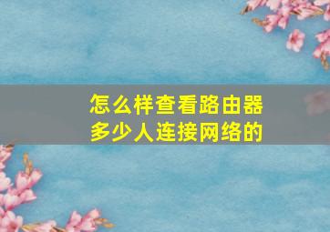 怎么样查看路由器多少人连接网络的