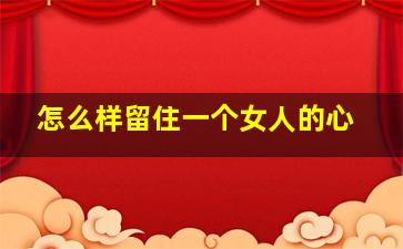 怎么样留住一个女人的心