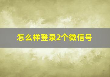 怎么样登录2个微信号